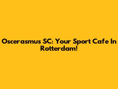Oscerasmus SC: Your Sport Cafe In Rotterdam!