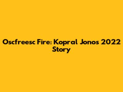 Oscfreesc Fire: Kopral Jono's 2022 Story