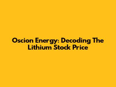 Oscion Energy: Decoding The Lithium Stock Price