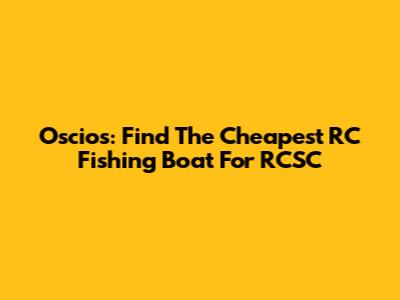 Oscios: Find The Cheapest RC Fishing Boat For RCSC