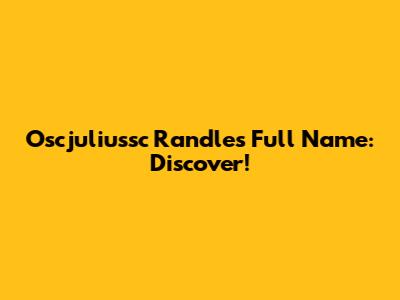 Oscjuliussc Randle's Full Name: Discover!