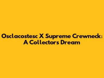 Osclacostesc X Supreme Crewneck: A Collector's Dream