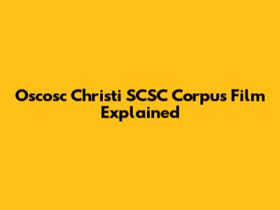 Oscosc Christi SCSC Corpus Film Explained