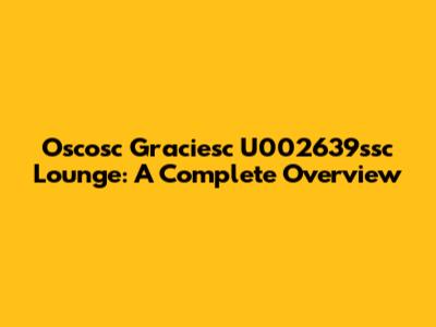 Oscosc Graciesc U002639ssc Lounge: A Complete Overview