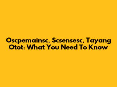 Oscpemainsc, Scsensesc, Tayang Otot: What You Need To Know
