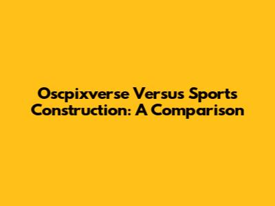 Oscpixverse Versus Sports Construction: A Comparison