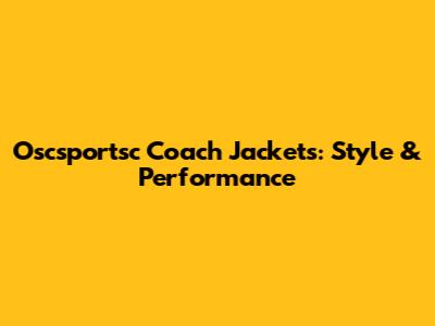 Oscsportsc Coach Jackets: Style & Performance