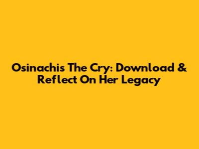 Osinachi's 'The Cry': Download & Reflect On Her Legacy