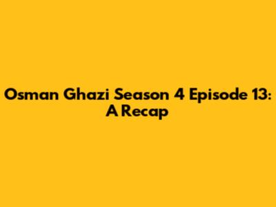 Osman Ghazi Season 4 Episode 13: A Recap