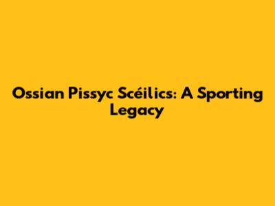Ossian Pissyc Scéilics: A Sporting Legacy