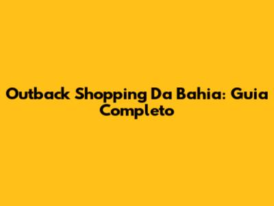 Outback Shopping Da Bahia: Guia Completo