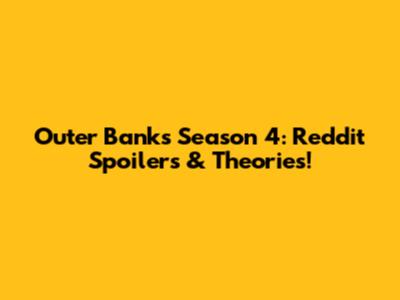 Outer Banks Season 4: Reddit Spoilers & Theories!