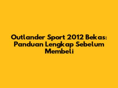 Outlander Sport 2012 Bekas: Panduan Lengkap Sebelum Membeli