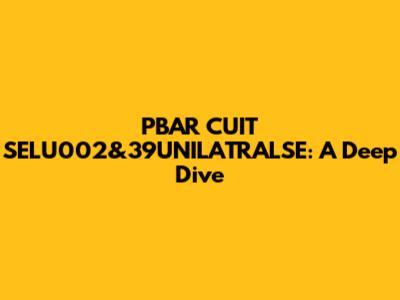PBAR CUIT SELU002&39UNILATRALSE: A Deep Dive