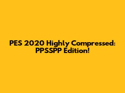 PES 2020 Highly Compressed: PPSSPP Edition!