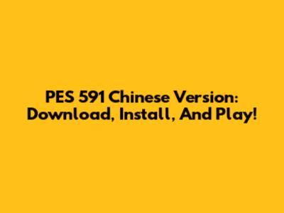PES 591 Chinese Version: Download, Install, And Play!