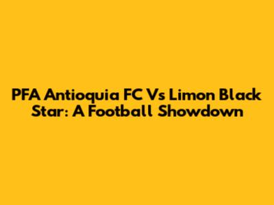 PFA Antioquia FC Vs Limon Black Star: A Football Showdown