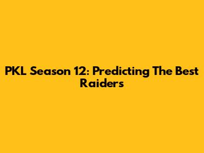 PKL Season 12: Predicting The Best Raiders