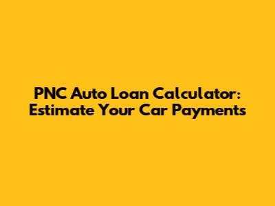 PNC Auto Loan Calculator: Estimate Your Car Payments