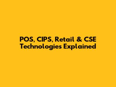 POS, CIPS, Retail & CSE Technologies Explained