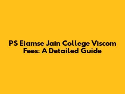 PS Eiamse Jain College Viscom Fees: A Detailed Guide