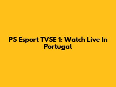 PS Esport TVSE 1: Watch Live In Portugal
