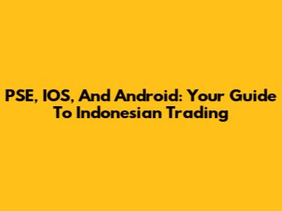 PSE, IOS, And Android: Your Guide To Indonesian Trading