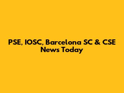 PSE, IOSC, Barcelona SC & CSE News Today
