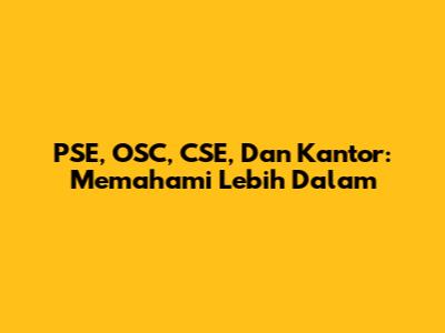 PSE, OSC, CSE, Dan Kantor: Memahami Lebih Dalam