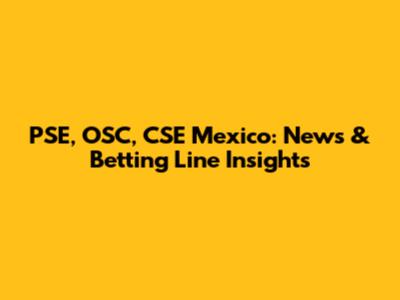 PSE, OSC, CSE Mexico: News & Betting Line Insights