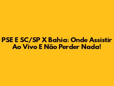 PSE E SC/SP X Bahia: Onde Assistir Ao Vivo E Não Perder Nada!