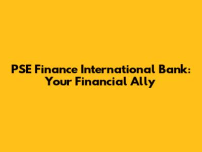 PSE Finance International Bank: Your Financial Ally