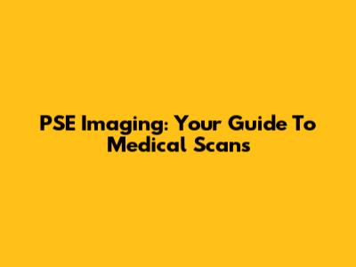 PSE Imaging: Your Guide To Medical Scans