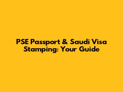 PSE Passport & Saudi Visa Stamping: Your Guide
