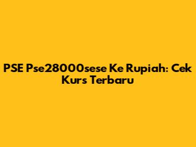 PSE Pse28000sese Ke Rupiah: Cek Kurs Terbaru