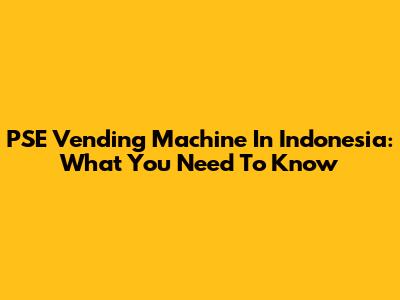 PSE Vending Machine In Indonesia: What You Need To Know