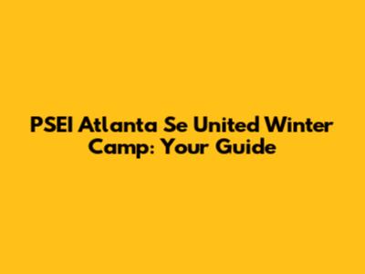 PSEI Atlanta Se United Winter Camp: Your Guide