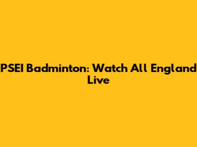 PSEI Badminton: Watch All England Live
