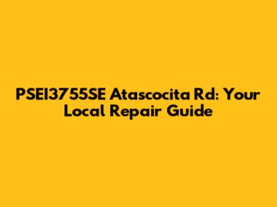 PSEI3755SE Atascocita Rd: Your Local Repair Guide
