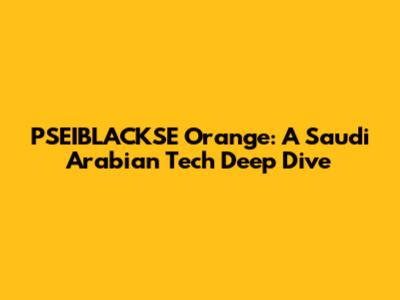 PSEIBLACKSE Orange: A Saudi Arabian Tech Deep Dive