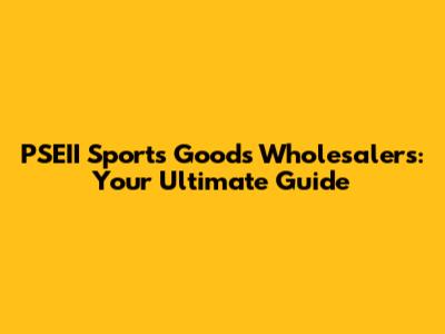 PSEII Sports Goods Wholesalers: Your Ultimate Guide