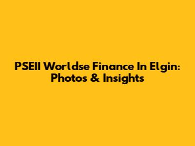 PSEII Worldse Finance In Elgin: Photos & Insights