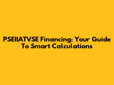 PSEIIATVSE Financing: Your Guide To Smart Calculations