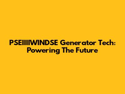 PSEIIIIWINDSE Generator Tech: Powering The Future