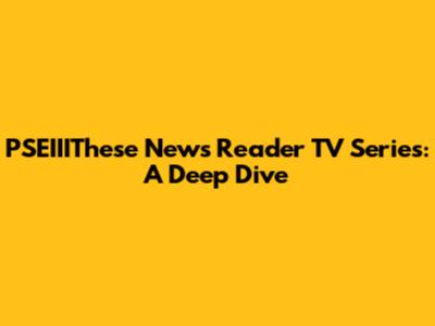 PSEIIIThese News Reader TV Series: A Deep Dive