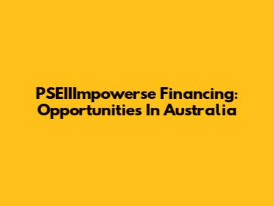 PSEIIImpowerse Financing: Opportunities In Australia
