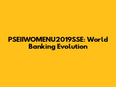 PSEIIWOMENU2019SSE: World Banking Evolution