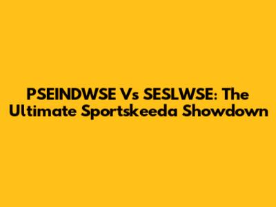 PSEINDWSE Vs SESLWSE: The Ultimate Sportskeeda Showdown