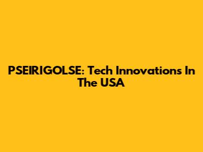 PSEIRIGOLSE: Tech Innovations In The USA