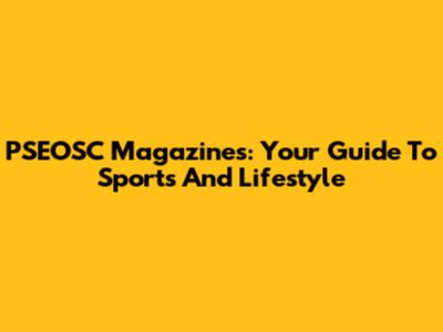 PSEOSC Magazines: Your Guide To Sports And Lifestyle